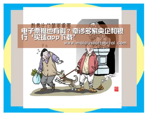 电子票据也有假?牵涉多家央企和银行‘买球app下载’(图1) 买球app官网app