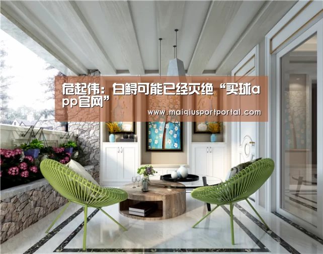 危起伟:白鲟可能已经灭绝“买球app官网”(图2) 买球app官网