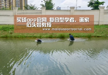 买球app官网_复合型学者、画家——石头娃教授(图1) 买球app官网