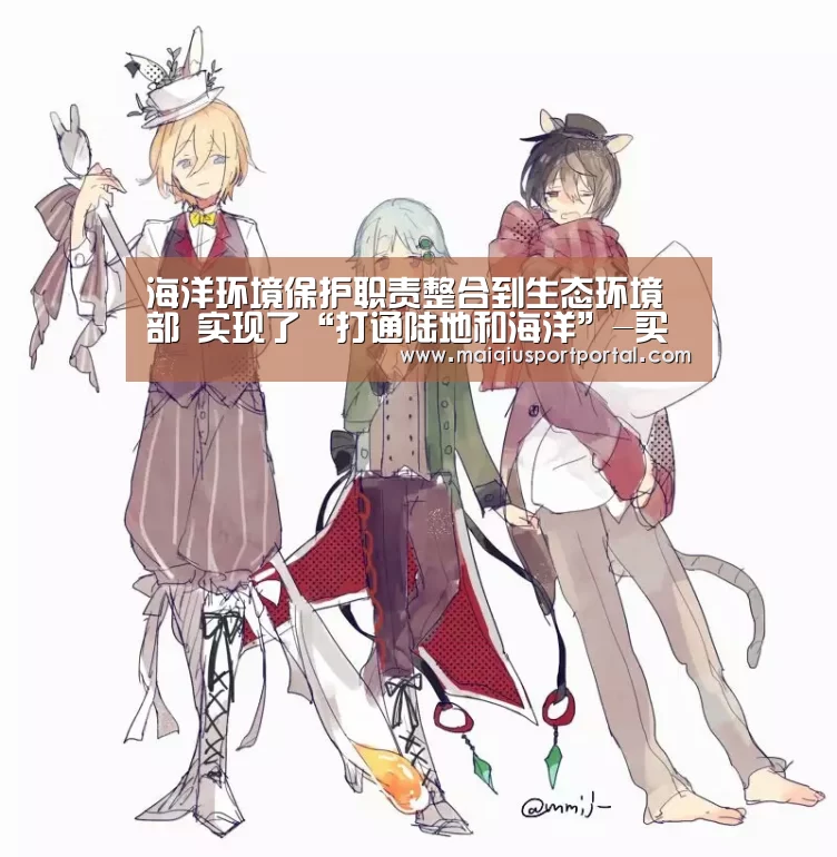 海洋环境保护职责整合到生态环境部 实现了“打通陆地和海洋”-买球app官网(图2) 买球app官网