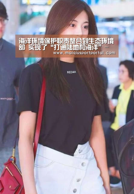 海洋环境保护职责整合到生态环境部 实现了“打通陆地和海洋”-买球app官网(图1) 买球app官网app