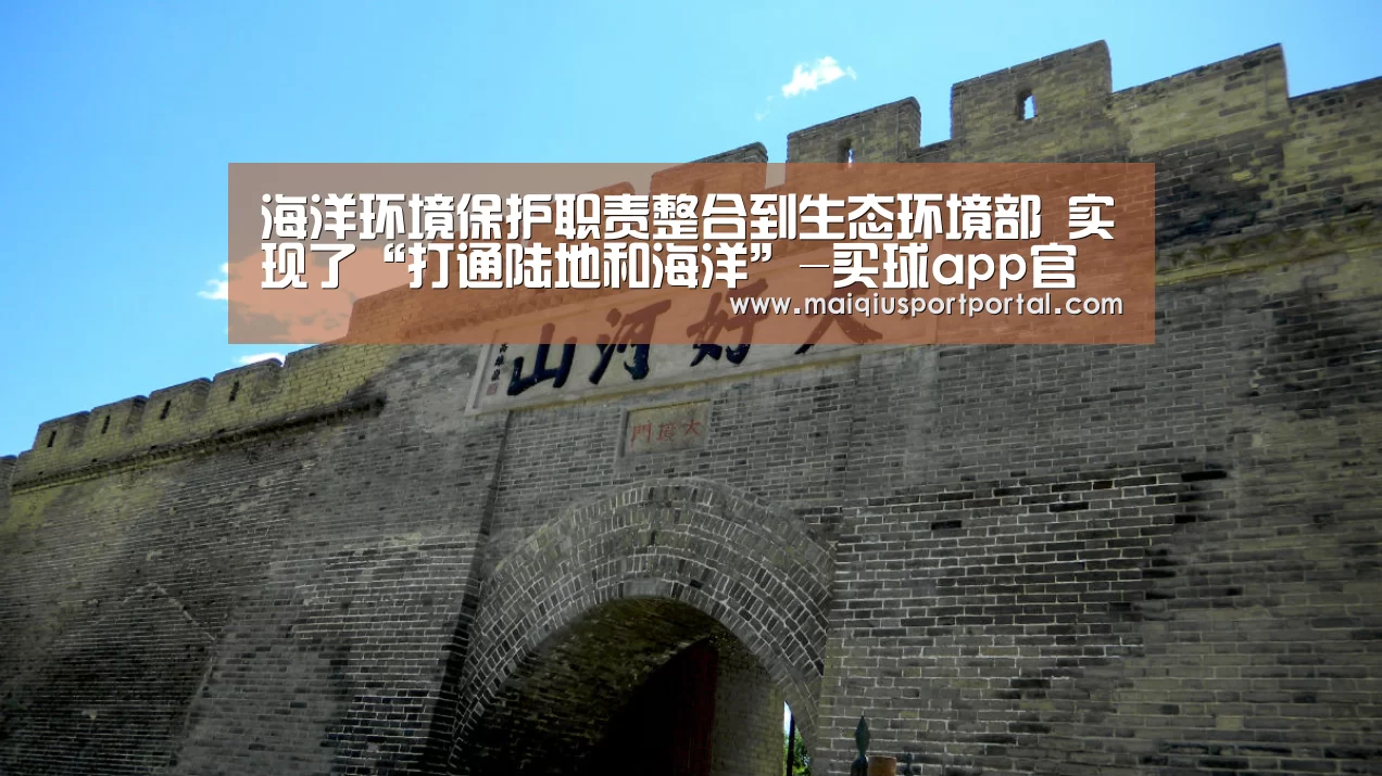 海洋环境保护职责整合到生态环境部 实现了“打通陆地和海洋”-买球app官网(图3) 买球app官网app