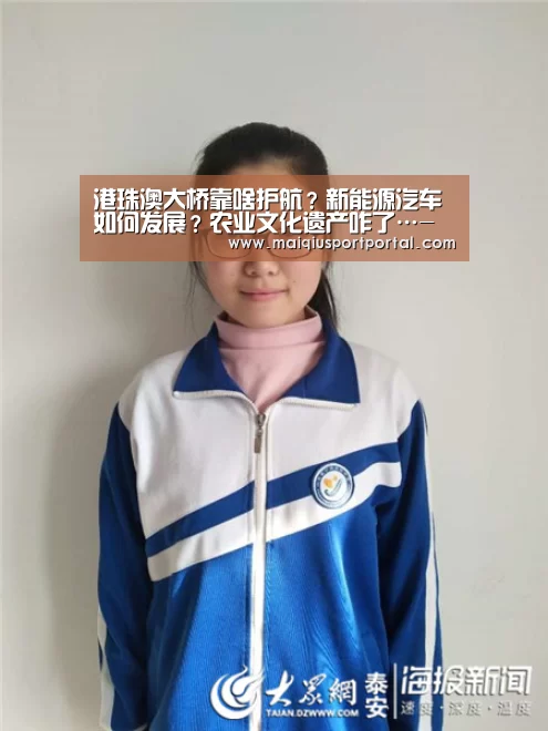 港珠澳大桥靠啥护航?新能源汽车如何发展?农业文化遗产咋了…-买球app官网(图3) 买球app官网