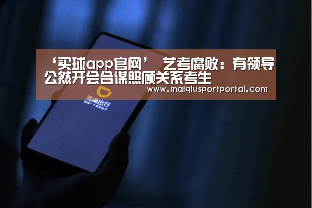 ‘买球app官网’
<h1>艺考腐败:有领导公然开会合谋照顾关系考生(图1) 买球app下载