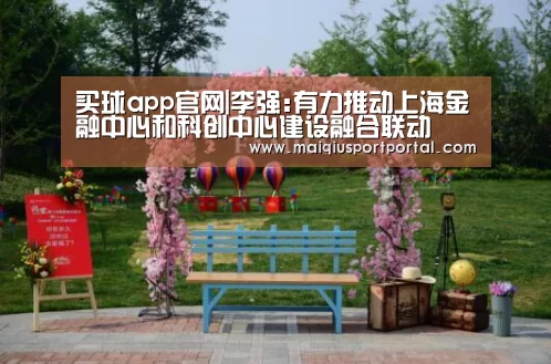 买球app官网|李强:有力推动上海金融中心和科创中心建设融合联动(图1) 买球app官网