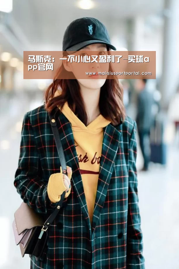 马斯克:一不小心又盈利了-买球app官网(图2) 买球app下载