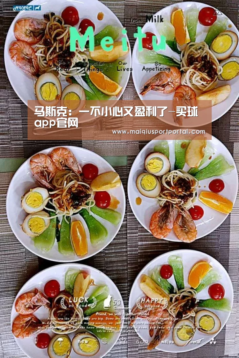 马斯克:一不小心又盈利了-买球app官网(图4) 买球app官网app